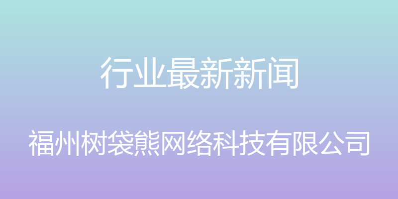 行业最新新闻 - 福州树袋熊网络科技有限公司